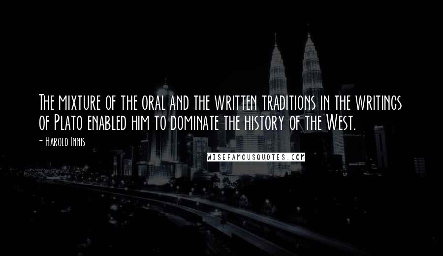 Harold Innis Quotes: The mixture of the oral and the written traditions in the writings of Plato enabled him to dominate the history of the West.