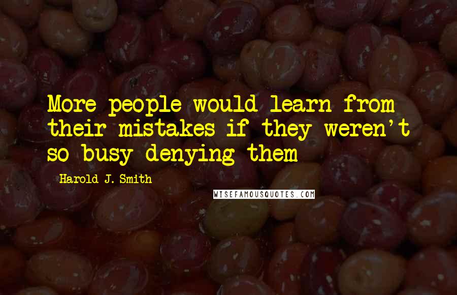 Harold J. Smith Quotes: More people would learn from their mistakes if they weren't so busy denying them