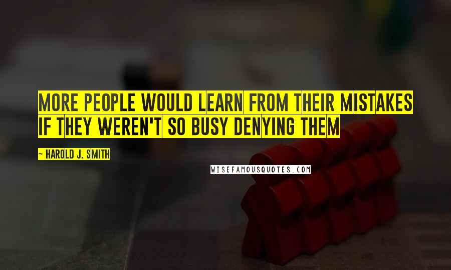 Harold J. Smith Quotes: More people would learn from their mistakes if they weren't so busy denying them