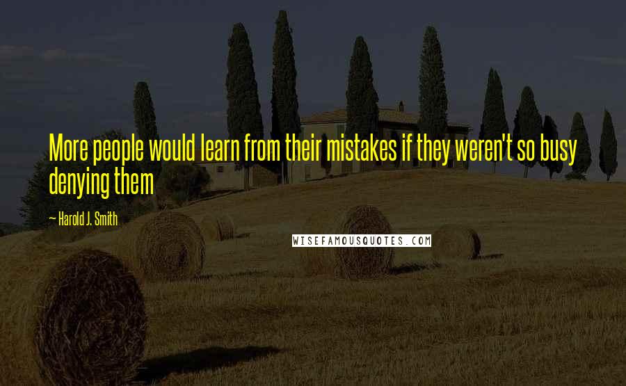 Harold J. Smith Quotes: More people would learn from their mistakes if they weren't so busy denying them