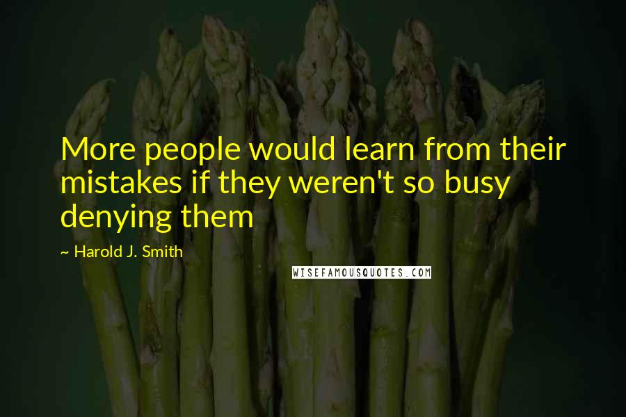 Harold J. Smith Quotes: More people would learn from their mistakes if they weren't so busy denying them