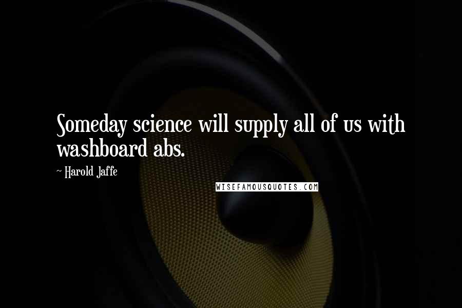 Harold Jaffe Quotes: Someday science will supply all of us with washboard abs.