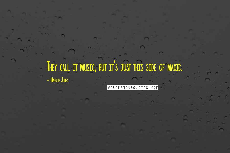 Harold Jones Quotes: They call it music, but it's just this side of magic.