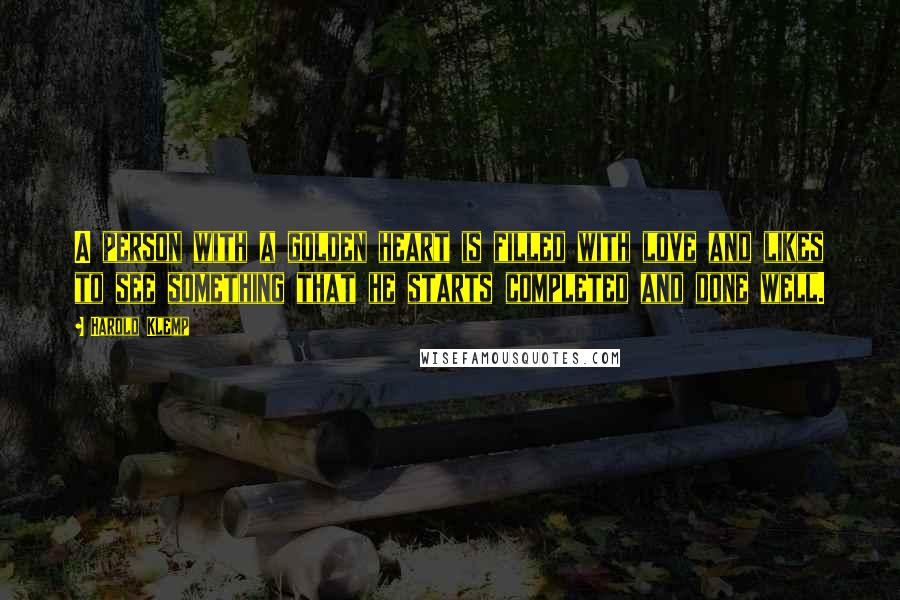 Harold Klemp Quotes: A person with a golden heart is filled with love and likes to see something that he starts completed and done well.