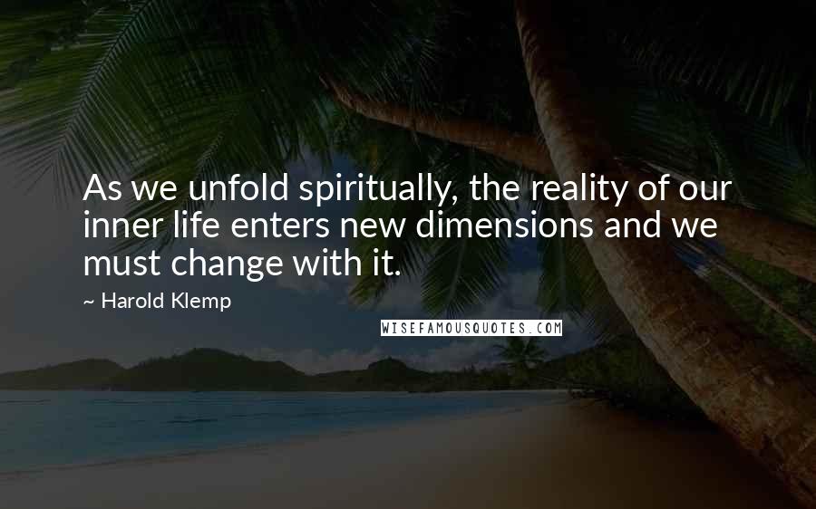 Harold Klemp Quotes: As we unfold spiritually, the reality of our inner life enters new dimensions and we must change with it.