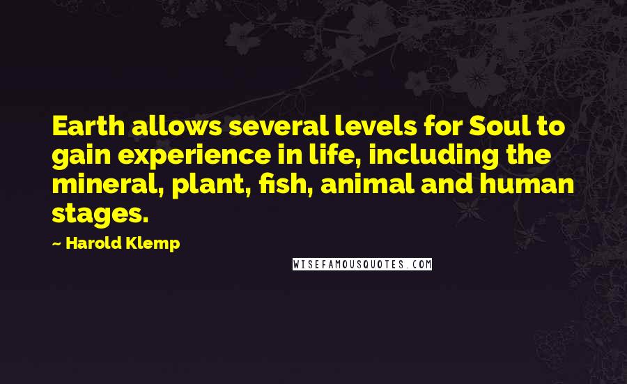 Harold Klemp Quotes: Earth allows several levels for Soul to gain experience in life, including the mineral, plant, fish, animal and human stages.