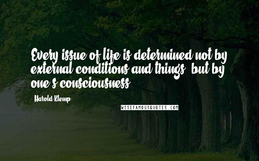 Harold Klemp Quotes: Every issue of life is determined not by external conditions and things, but by one's consciousness.