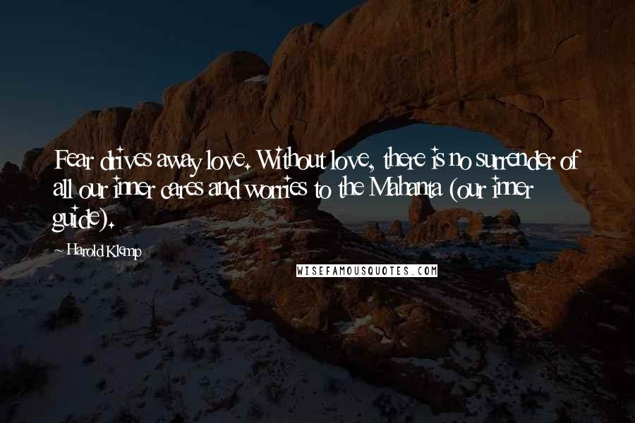 Harold Klemp Quotes: Fear drives away love. Without love, there is no surrender of all our inner cares and worries to the Mahanta (our inner guide).