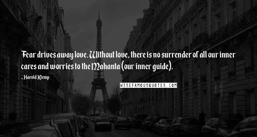 Harold Klemp Quotes: Fear drives away love. Without love, there is no surrender of all our inner cares and worries to the Mahanta (our inner guide).
