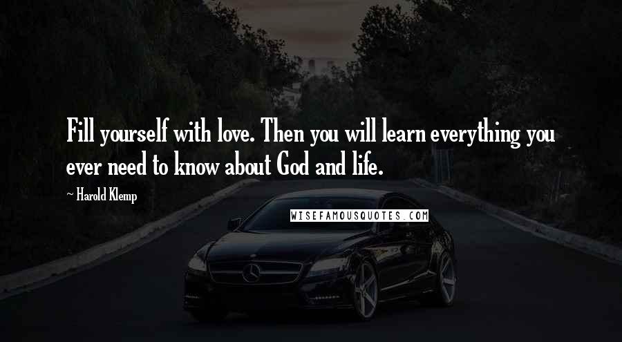 Harold Klemp Quotes: Fill yourself with love. Then you will learn everything you ever need to know about God and life.