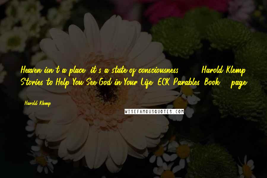 Harold Klemp Quotes: Heaven isn't a place, it's a state of consciousness. - 595Harold Klemp Stories to Help You See God in Your Life, ECK Parables, Book 4, page 367