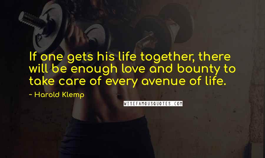 Harold Klemp Quotes: If one gets his life together, there will be enough love and bounty to take care of every avenue of life.