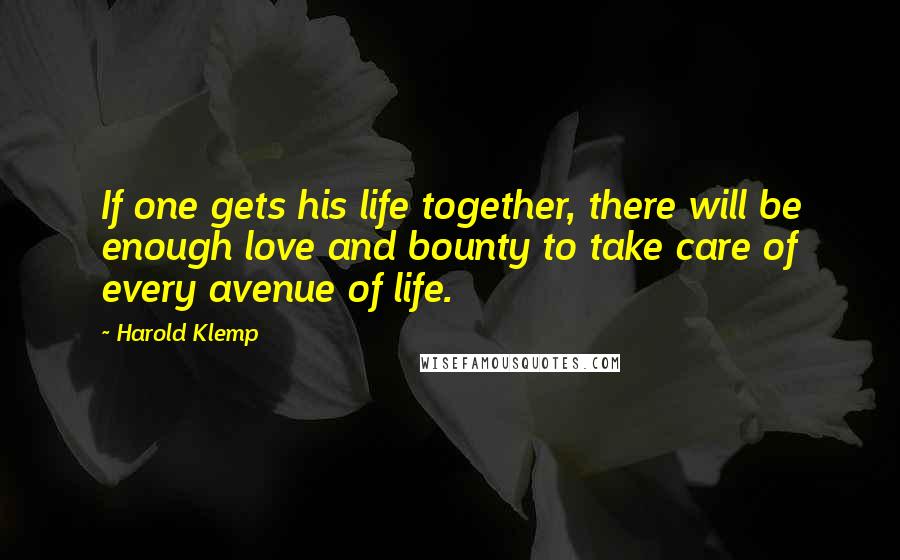 Harold Klemp Quotes: If one gets his life together, there will be enough love and bounty to take care of every avenue of life.