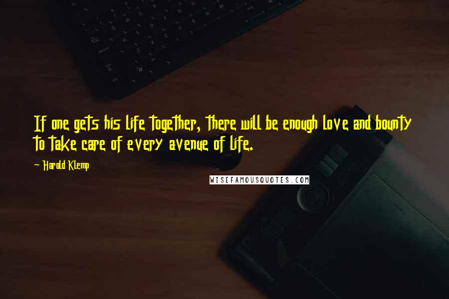 Harold Klemp Quotes: If one gets his life together, there will be enough love and bounty to take care of every avenue of life.