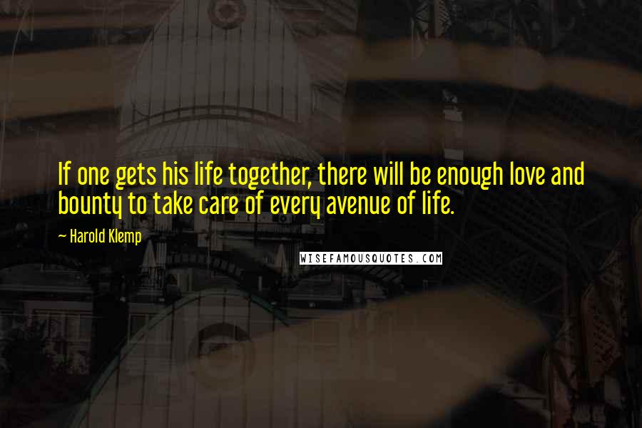 Harold Klemp Quotes: If one gets his life together, there will be enough love and bounty to take care of every avenue of life.