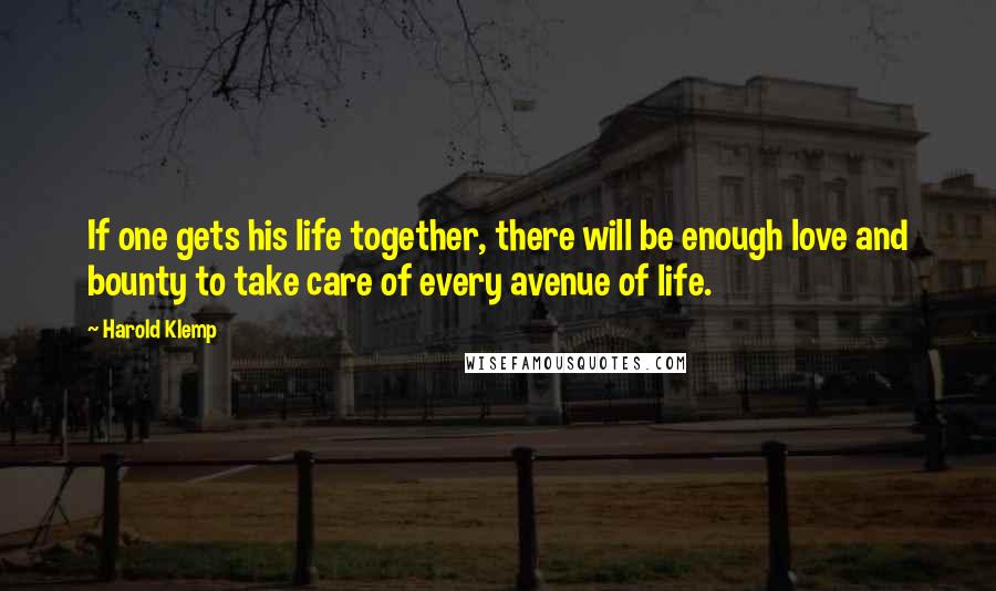 Harold Klemp Quotes: If one gets his life together, there will be enough love and bounty to take care of every avenue of life.