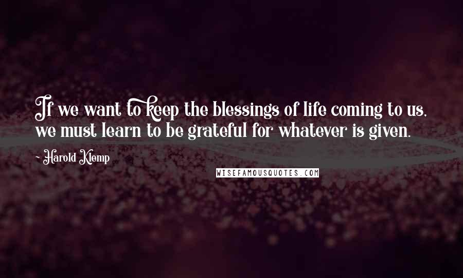 Harold Klemp Quotes: If we want to keep the blessings of life coming to us, we must learn to be grateful for whatever is given.