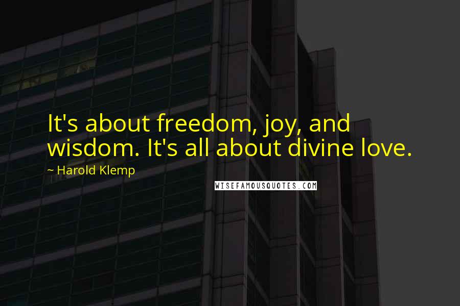 Harold Klemp Quotes: It's about freedom, joy, and wisdom. It's all about divine love.