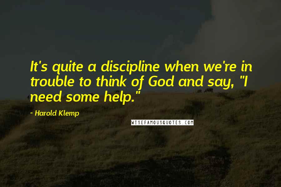 Harold Klemp Quotes: It's quite a discipline when we're in trouble to think of God and say, "I need some help."