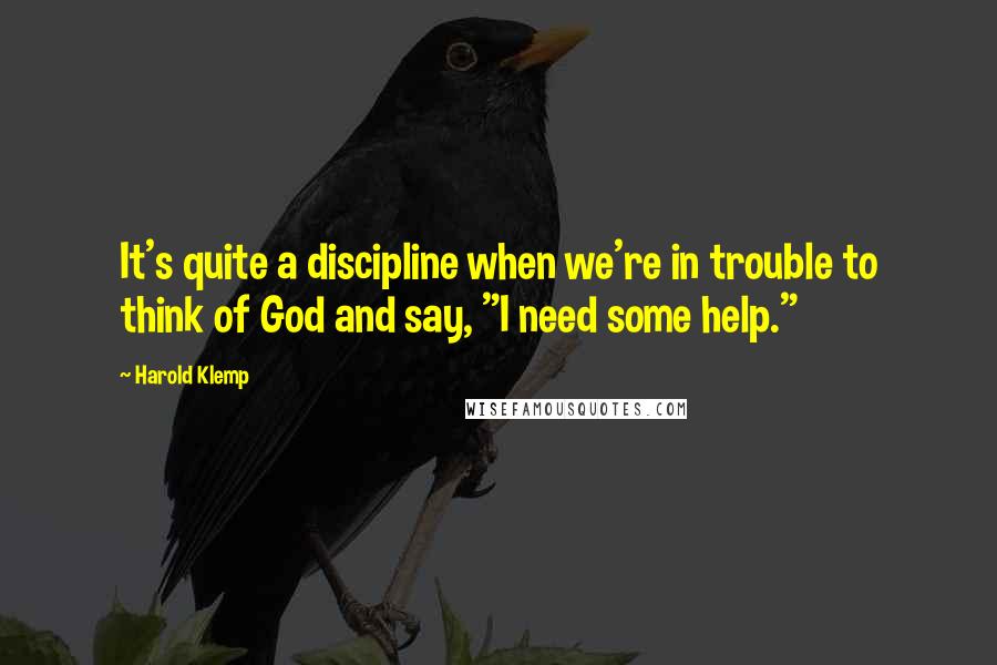 Harold Klemp Quotes: It's quite a discipline when we're in trouble to think of God and say, "I need some help."