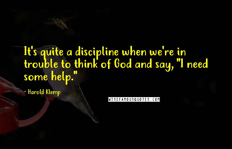 Harold Klemp Quotes: It's quite a discipline when we're in trouble to think of God and say, "I need some help."