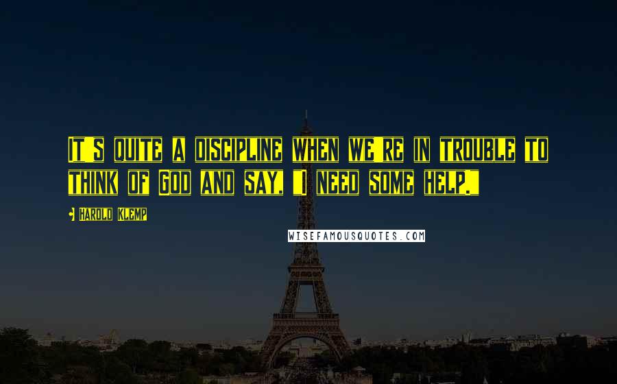 Harold Klemp Quotes: It's quite a discipline when we're in trouble to think of God and say, "I need some help."