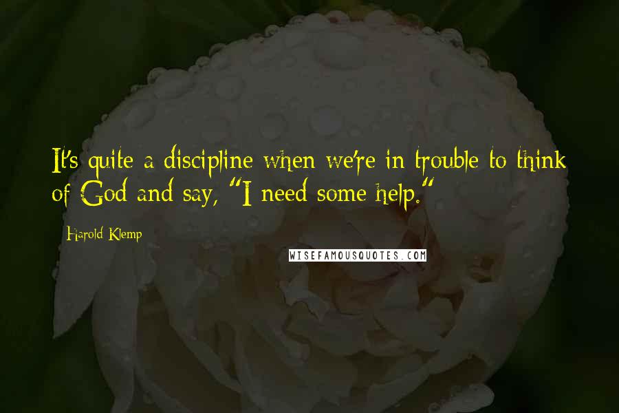 Harold Klemp Quotes: It's quite a discipline when we're in trouble to think of God and say, "I need some help."