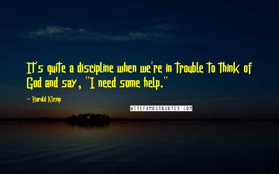 Harold Klemp Quotes: It's quite a discipline when we're in trouble to think of God and say, "I need some help."