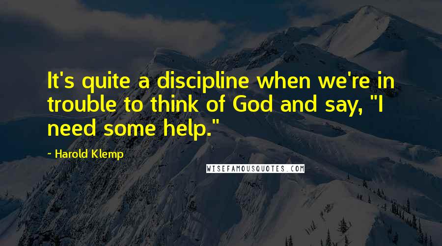 Harold Klemp Quotes: It's quite a discipline when we're in trouble to think of God and say, "I need some help."