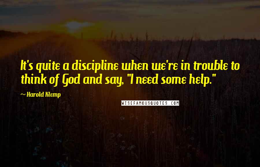 Harold Klemp Quotes: It's quite a discipline when we're in trouble to think of God and say, "I need some help."