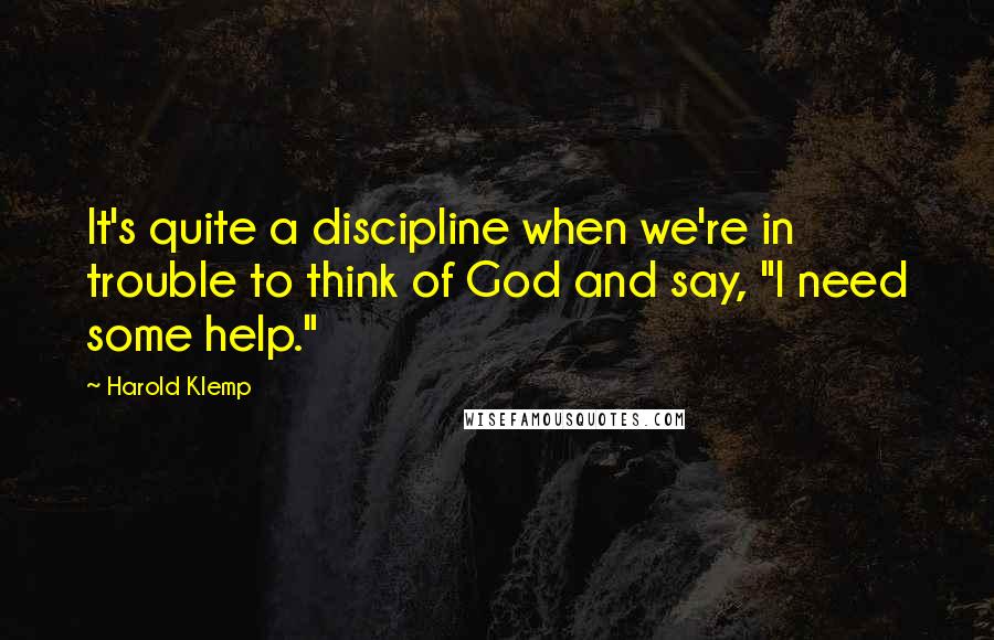 Harold Klemp Quotes: It's quite a discipline when we're in trouble to think of God and say, "I need some help."