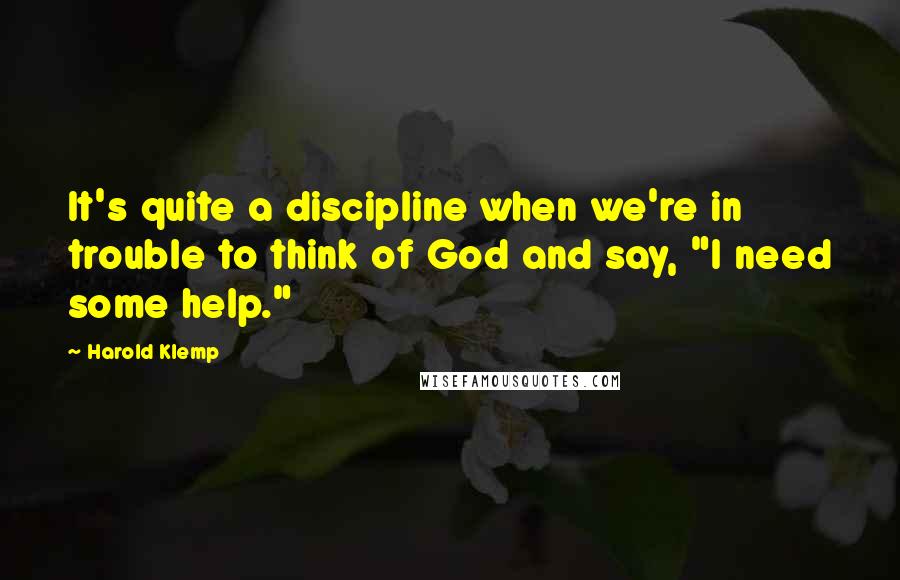 Harold Klemp Quotes: It's quite a discipline when we're in trouble to think of God and say, "I need some help."