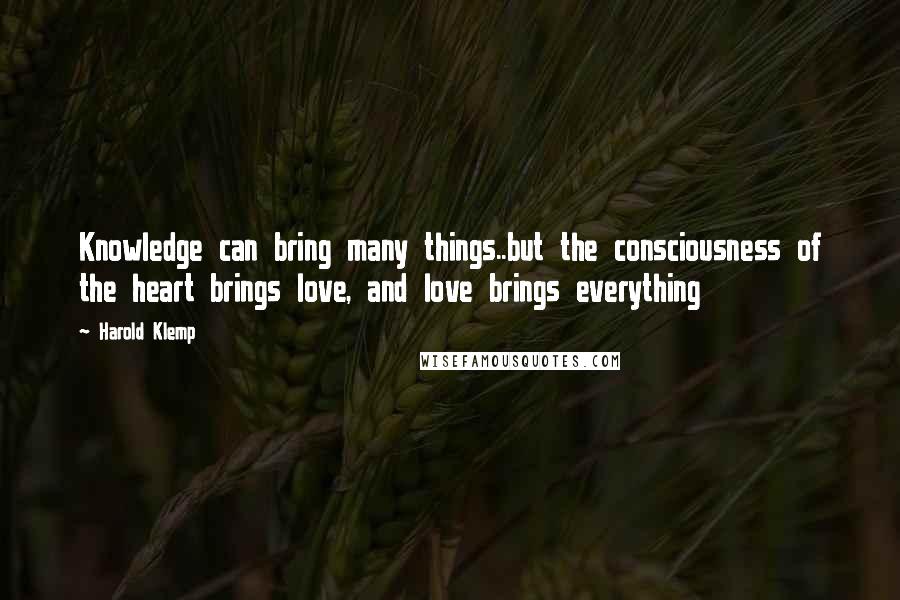 Harold Klemp Quotes: Knowledge can bring many things..but the consciousness of the heart brings love, and love brings everything