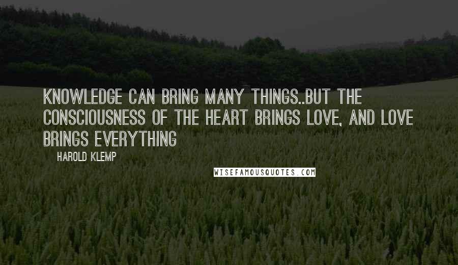 Harold Klemp Quotes: Knowledge can bring many things..but the consciousness of the heart brings love, and love brings everything