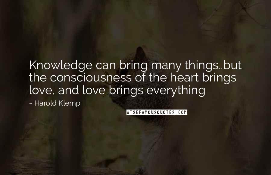 Harold Klemp Quotes: Knowledge can bring many things..but the consciousness of the heart brings love, and love brings everything