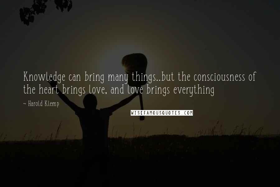 Harold Klemp Quotes: Knowledge can bring many things..but the consciousness of the heart brings love, and love brings everything