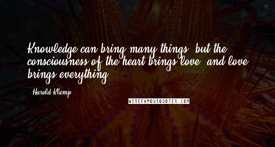 Harold Klemp Quotes: Knowledge can bring many things..but the consciousness of the heart brings love, and love brings everything