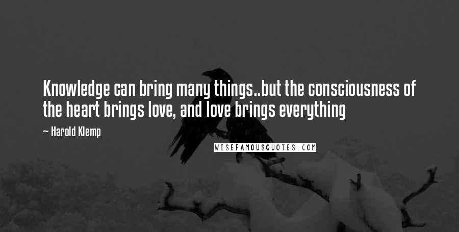 Harold Klemp Quotes: Knowledge can bring many things..but the consciousness of the heart brings love, and love brings everything