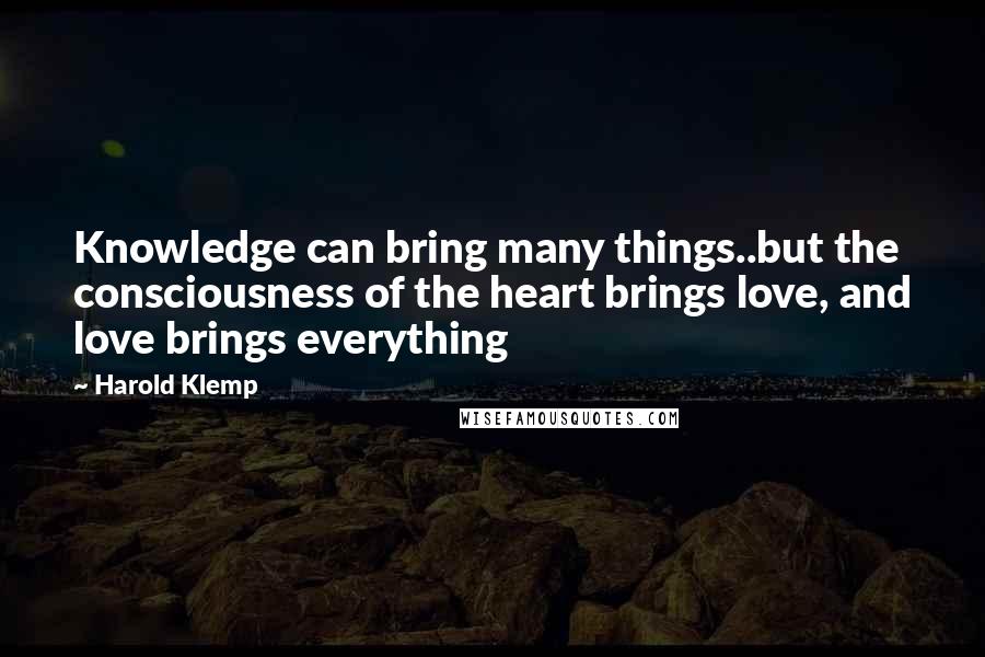 Harold Klemp Quotes: Knowledge can bring many things..but the consciousness of the heart brings love, and love brings everything