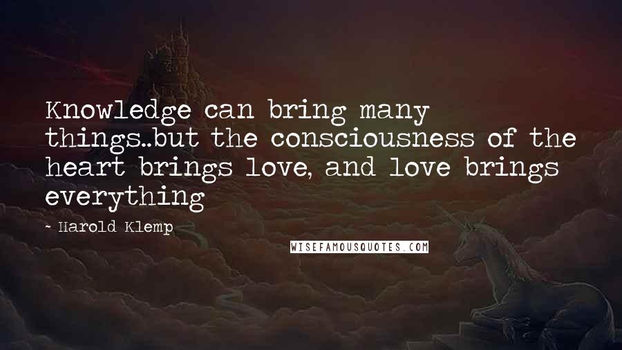 Harold Klemp Quotes: Knowledge can bring many things..but the consciousness of the heart brings love, and love brings everything