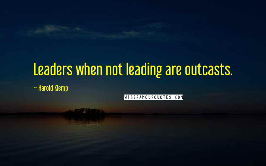 Harold Klemp Quotes: Leaders when not leading are outcasts.