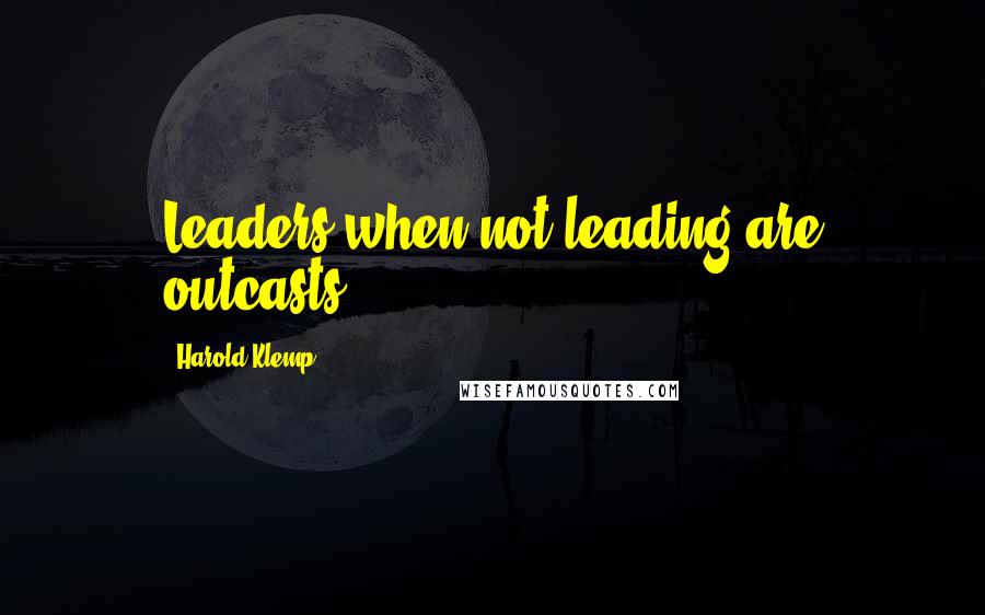 Harold Klemp Quotes: Leaders when not leading are outcasts.