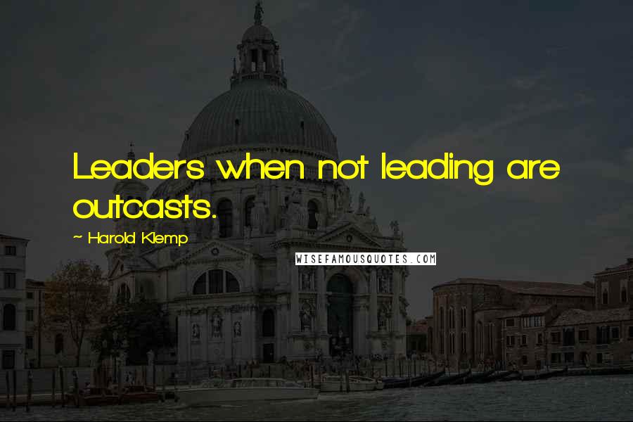 Harold Klemp Quotes: Leaders when not leading are outcasts.