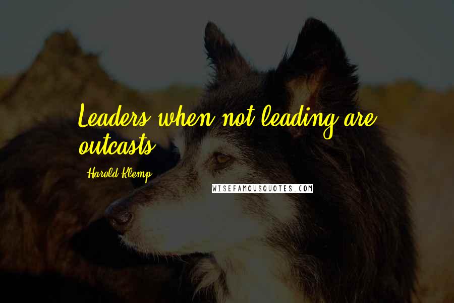 Harold Klemp Quotes: Leaders when not leading are outcasts.