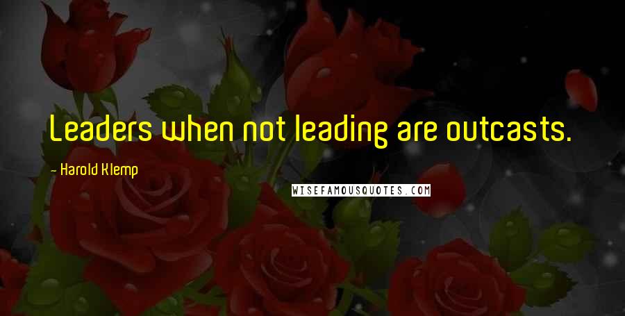 Harold Klemp Quotes: Leaders when not leading are outcasts.