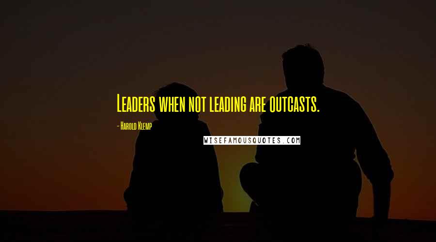 Harold Klemp Quotes: Leaders when not leading are outcasts.