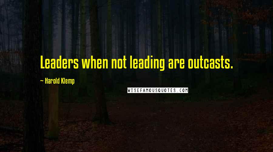 Harold Klemp Quotes: Leaders when not leading are outcasts.