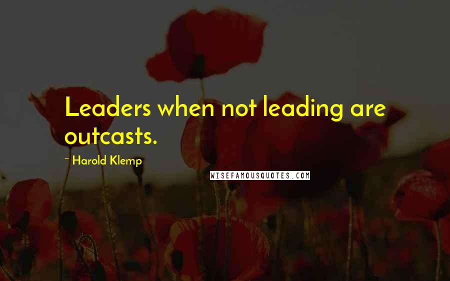 Harold Klemp Quotes: Leaders when not leading are outcasts.