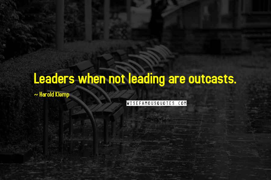 Harold Klemp Quotes: Leaders when not leading are outcasts.