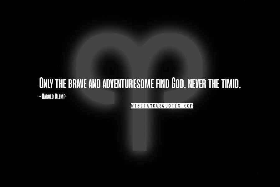 Harold Klemp Quotes: Only the brave and adventuresome find God, never the timid.